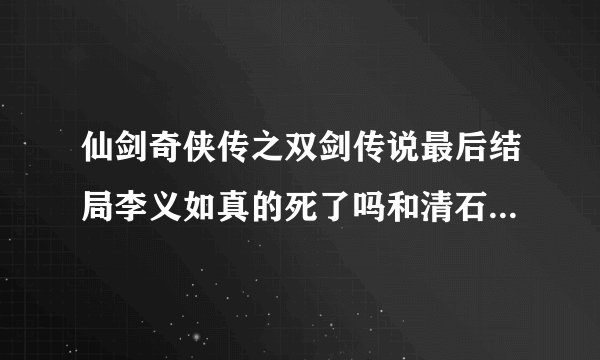 仙剑奇侠传之双剑传说最后结局李义如真的死了吗和清石同归一尽了？