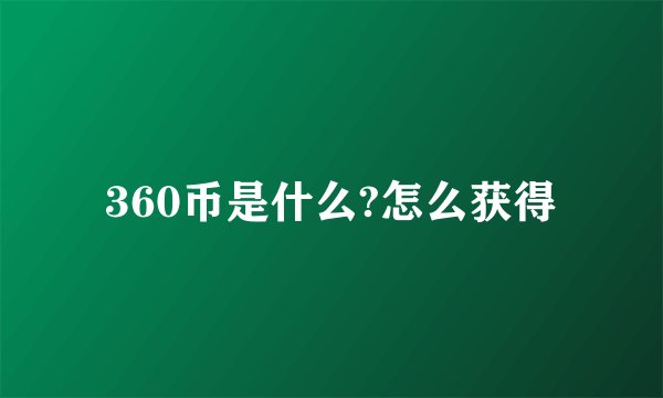 360币是什么?怎么获得