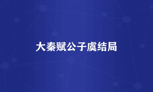 大秦赋公子虞结局