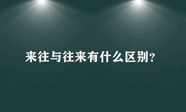 来往与往来有什么区别？