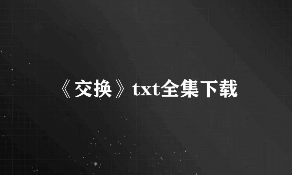 《交换》txt全集下载