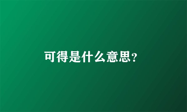 可得是什么意思？