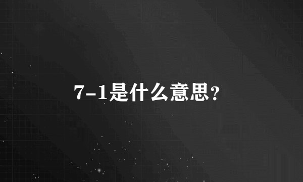 7-1是什么意思？