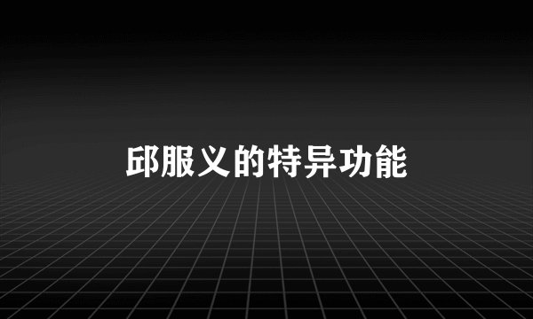 邱服义的特异功能