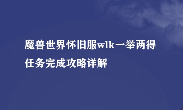 魔兽世界怀旧服wlk一举两得任务完成攻略详解