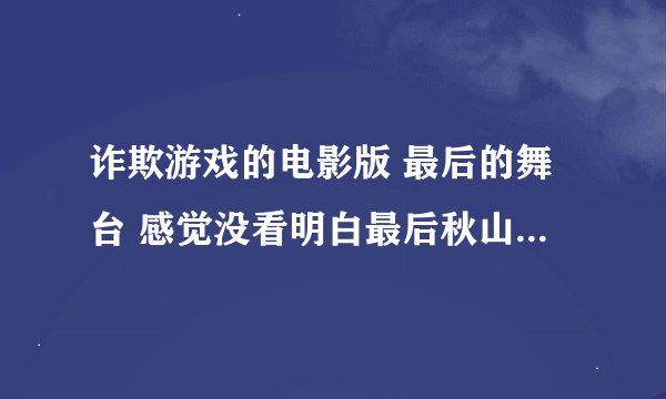 诈欺游戏的电影版 最后的舞台 感觉没看明白最后秋山和小直的对话