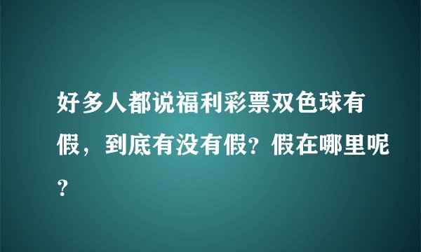 好多人都说福利彩票双色球有假，到底有没有假？假在哪里呢？