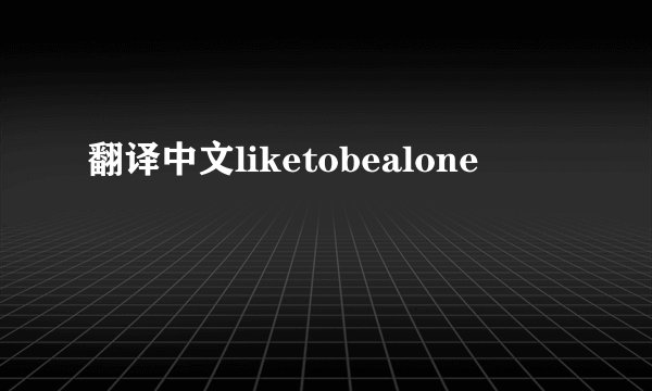 翻译中文liketobealone