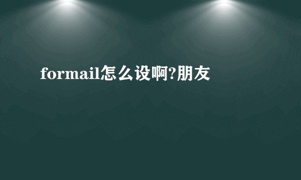 formail怎么设啊?朋友
