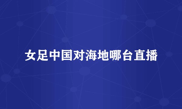 女足中国对海地哪台直播