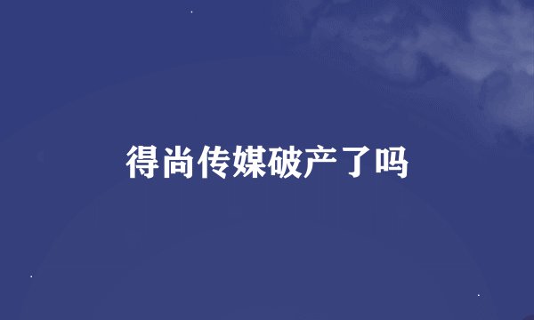 得尚传媒破产了吗
