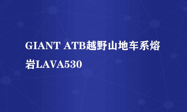 GIANT ATB越野山地车系熔岩LAVA530