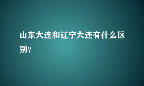 山东大连和辽宁大连有什么区别？