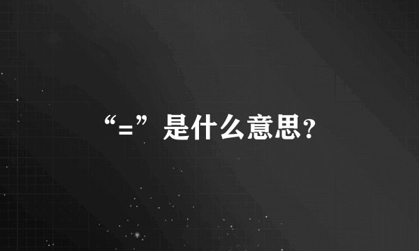 “=”是什么意思？