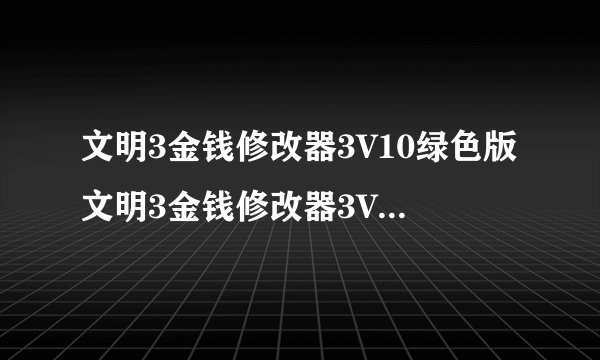 文明3金钱修改器3V10绿色版文明3金钱修改器3V10绿色版功能简介