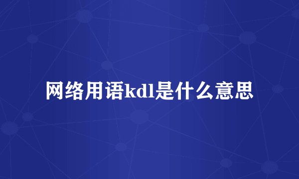 网络用语kdl是什么意思