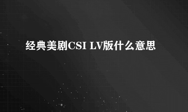 经典美剧CSI LV版什么意思