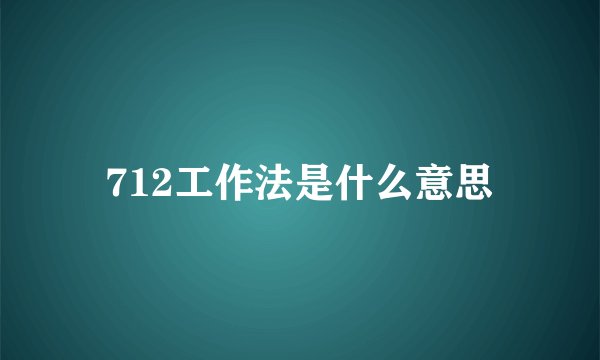 712工作法是什么意思