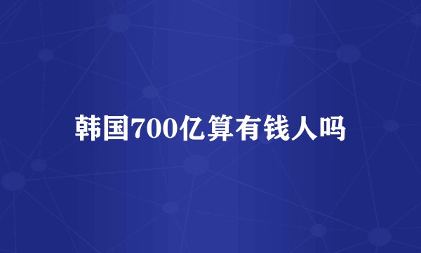 韩国700亿算有钱人吗