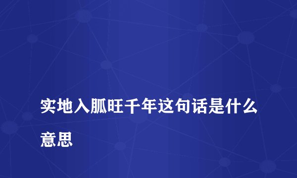 
实地入胍旺千年这句话是什么意思

