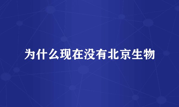 为什么现在没有北京生物