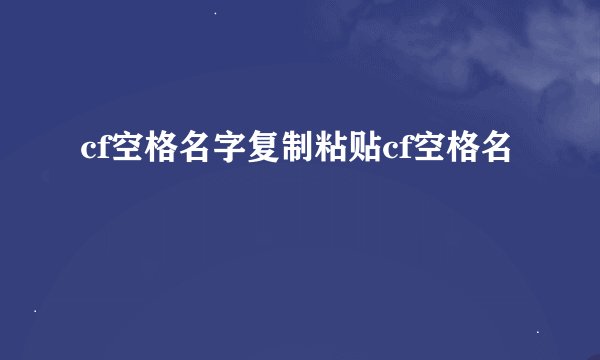 cf空格名字复制粘贴cf空格名
