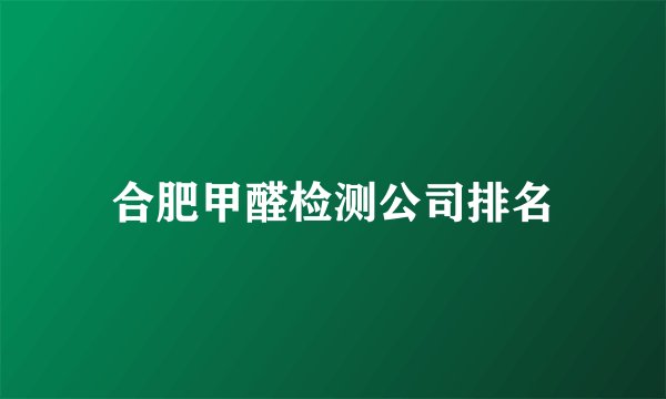 合肥甲醛检测公司排名