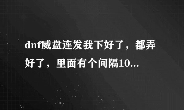dnf威盘连发我下好了，都弄好了，里面有个间隔10毫秒产生连发技能，什么意思