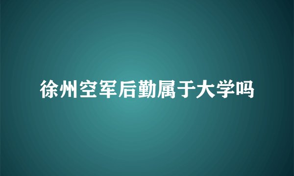 徐州空军后勤属于大学吗