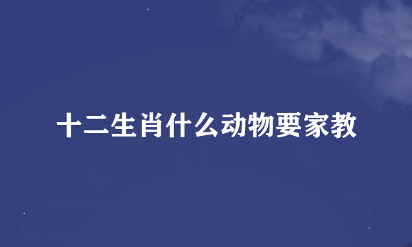 十二生肖什么动物要家教
