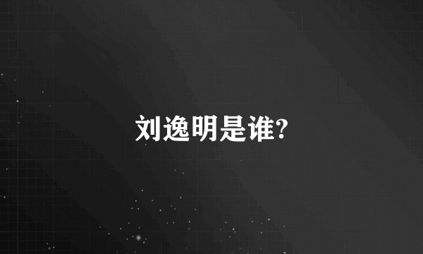刘逸明是谁?