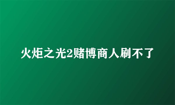 火炬之光2赌博商人刷不了