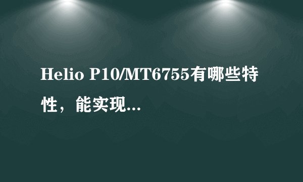 Helio P10/MT6755有哪些特性，能实现哪些网络标准？