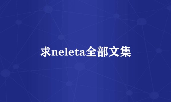 求neleta全部文集