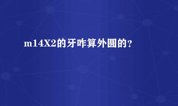 m14X2的牙咋算外圆的？