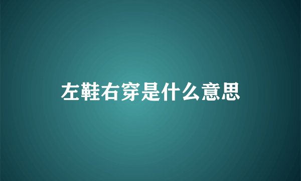 左鞋右穿是什么意思