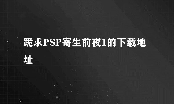 跪求PSP寄生前夜1的下载地址