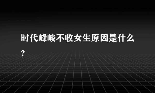 时代峰峻不收女生原因是什么?