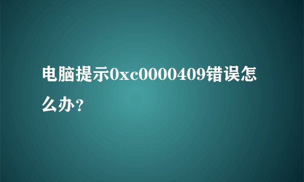 电脑提示0xc0000409错误怎么办？