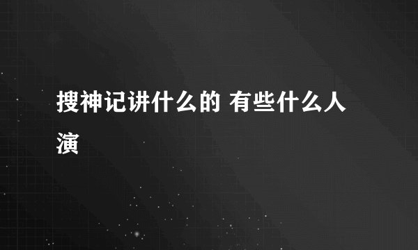 搜神记讲什么的 有些什么人演