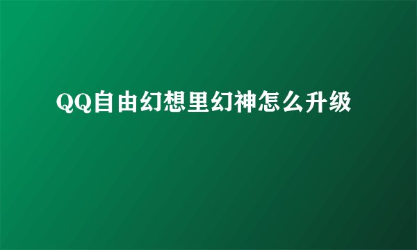 QQ自由幻想里幻神怎么升级