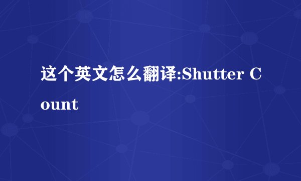这个英文怎么翻译:Shutter Count