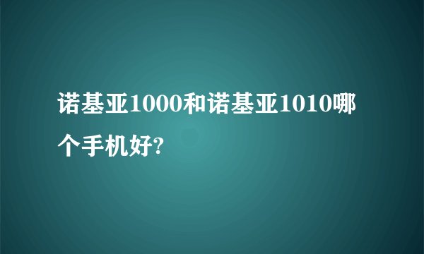诺基亚1000和诺基亚1010哪个手机好?