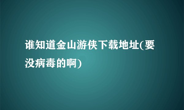 谁知道金山游侠下载地址(要没病毒的啊)