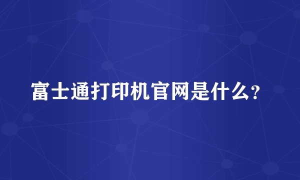 富士通打印机官网是什么？