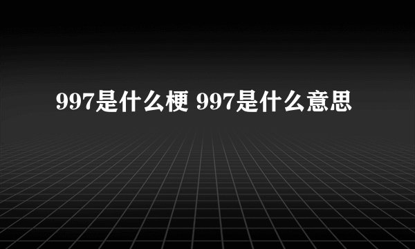997是什么梗 997是什么意思