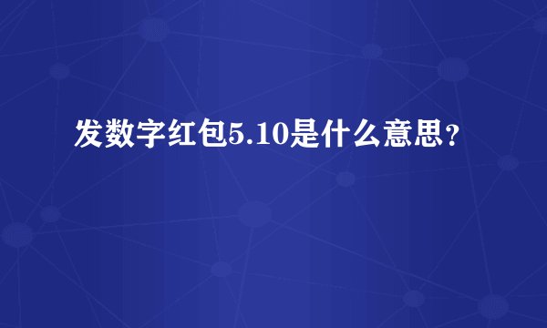 发数字红包5.10是什么意思？