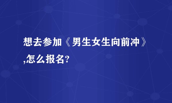 想去参加《男生女生向前冲》,怎么报名?