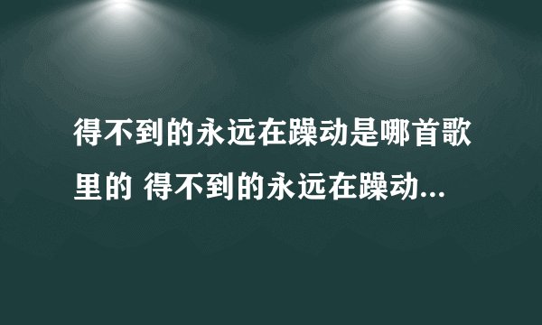 得不到的永远在躁动是哪首歌里的 得不到的永远在躁动出自哪首歌