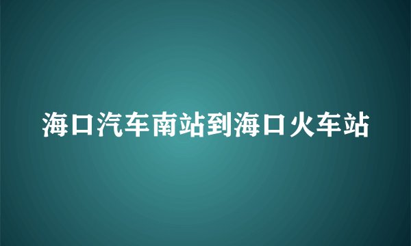 海口汽车南站到海口火车站